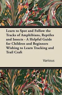 Cover image for Learn to Spot and Follow the Tracks of Amphibians, Reptiles and Insects - A Helpful Guide for Children and Beginners Wishing to Learn Tracking and Trail Craft