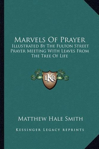 Marvels of Prayer: Illustrated by the Fulton Street Prayer Meeting with Leaves from the Tree of Life