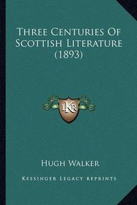 Cover image for Three Centuries of Scottish Literature (1893) Three Centuries of Scottish Literature (1893)