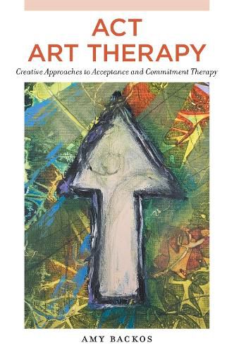 Cover image for ACT Art Therapy: Creative Approaches to Acceptance and Commitment Therapy