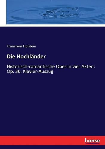 Cover image for Die Hochlander: Historisch-romantische Oper in vier Akten: Op. 36. Klavier-Auszug