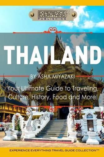 Cover image for Thailand: Your Ultimate Guide to Traveling, Culture, History, Food and More!: Experience Everything Travel Guide Collection(TM)