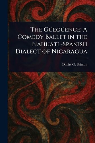 Cover image for The Gueegueence; A Comedy Ballet in the Nahuatl-Spanish Dialect of Nicaragua