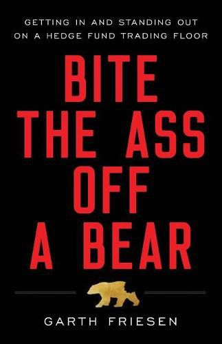 Cover image for Bite the Ass Off a Bear: Getting In and Standing Out On a Hedge Fund Trading Floor