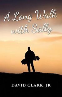 Cover image for A Long Walk With Sally: A Grieving Father's Golf Journey Back to Life