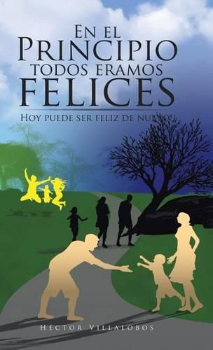 Cover image for En El Principio Todos Eramos Felices: Hoy Puede Ser Feliz de Nuevo!