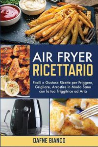 Cover image for Air Fryer Ricettario: Facili e Gustose Ricette per Friggere, Grigliare, Arrostire in Modo Sano con la tua Friggitrice ad Aria - Air Fryer Cookbook (Italian Version)