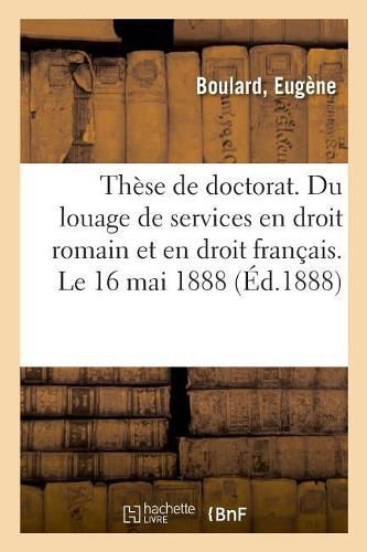 Cover image for These de Doctorat. Du Louage de Services En Droit Romain Et En Droit Francais. Le 16 Mai 1888