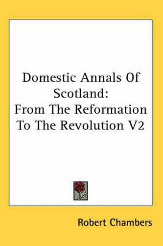 Cover image for Domestic Annals Of Scotland: From The Reformation To The Revolution V2