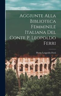 Cover image for Aggiunte Alla Biblioteca Femminile Italiana del Conte P. Leopoldo Ferri