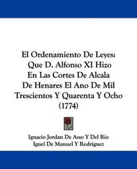 Cover image for El Ordenamiento De Leyes: Que D. Alfonso XI Hizo En Las Cortes De Alcala De Henares El Ano De Mil Trescientos Y Quarenta Y Ocho (1774)
