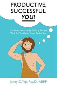 Cover image for Productive, Successful YOU!: End Procrastination by Making Anxiety Work for You Rather Than Against You