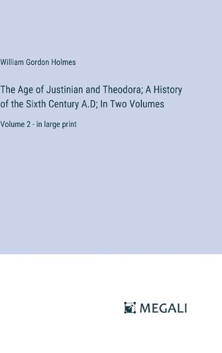 The Age of Justinian and Theodora; A History of the Sixth Century A.D; In Two Volumes