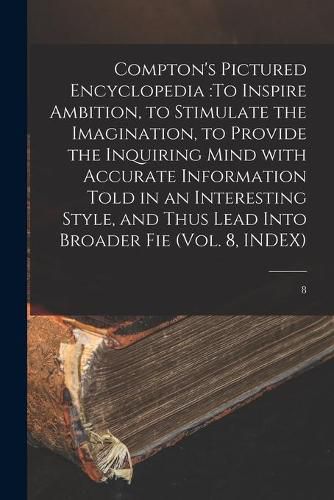 Cover image for Compton's Pictured Encyclopedia: To Inspire Ambition, to Stimulate the Imagination, to Provide the Inquiring Mind With Accurate Information Told in an Interesting Style, and Thus Lead Into Broader Fie (Vol. 8, INDEX); 8