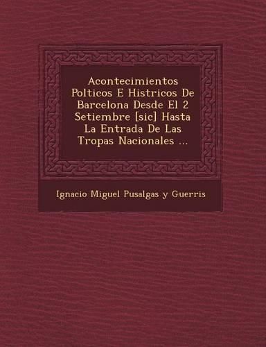 Cover image for Acontecimientos Pol Ticos E Hist Ricos de Barcelona Desde El 2 Setiembre [Sic] Hasta La Entrada de Las Tropas Nacionales ...