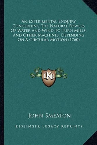 An Experimental Enquiry Concerning the Natural Powers of Water and Wind to Turn Mills, and Other Machines, Depending on a Circular Motion (1760)