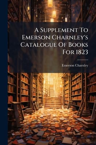 Cover image for A Supplement to Emerson Charnley's Catalogue of Books for 1823