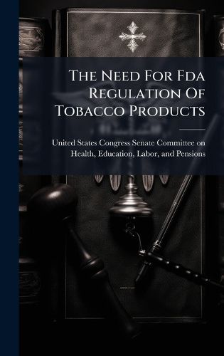 Cover image for The Need For Fda Regulation Of Tobacco Products