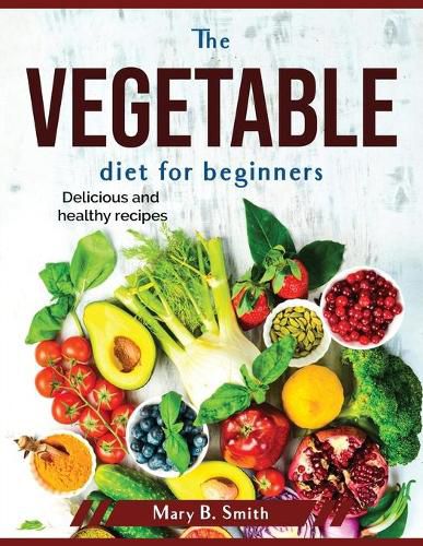 Cover image for The vegetable diet for beginners: Delicious and healthy recipes
