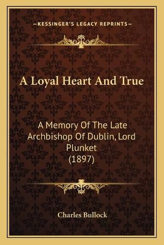 A Loyal Heart and True: A Memory of the Late Archbishop of Dublin, Lord Plunket (1897)