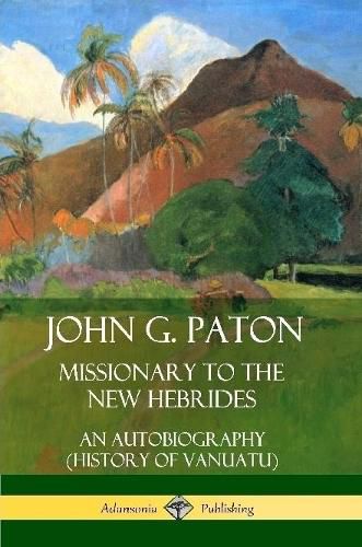 John G. Paton, Missionary to the New Hebrides: An Autobiography (History of Vanuatu)