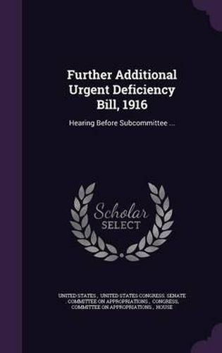 Further Additional Urgent Deficiency Bill, 1916: Hearing Before Subcommittee ...