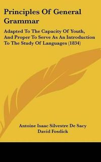 Cover image for Principles Of General Grammar: Adapted To The Capacity Of Youth, And Proper To Serve As An Introduction To The Study Of Languages (1834)