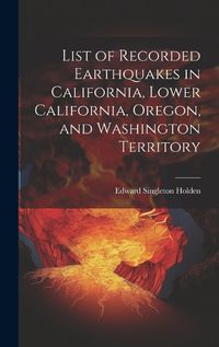 Cover image for List of Recorded Earthquakes in California, Lower California, Oregon, and Washington Territory