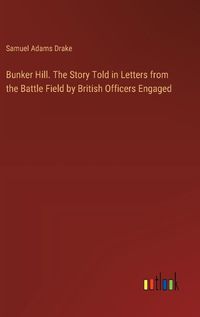 Cover image for Bunker Hill. The Story Told in Letters from the Battle Field by British Officers Engaged