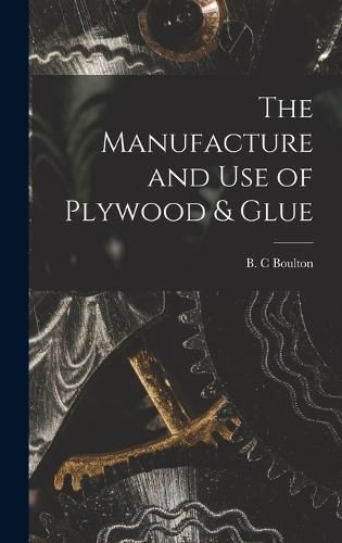 Cover image for The Manufacture and Use of Plywood & Glue