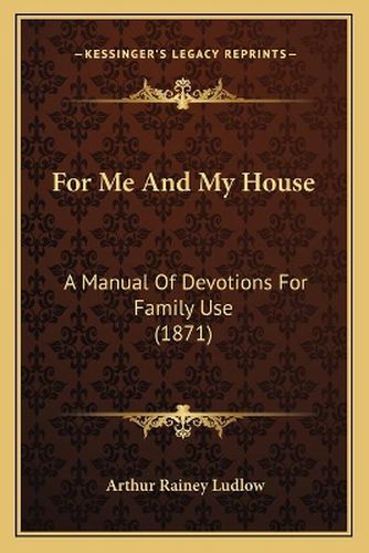 Cover image for For Me and My House: A Manual of Devotions for Family Use (1871)