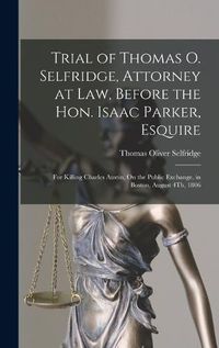 Cover image for Trial of Thomas O. Selfridge, Attorney at Law, Before the Hon. Isaac Parker, Esquire