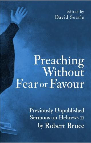 Cover image for Preaching Without Fear Or Favour: Previously Unpublished Sermons on Hebrews 11 by Robert Bruce