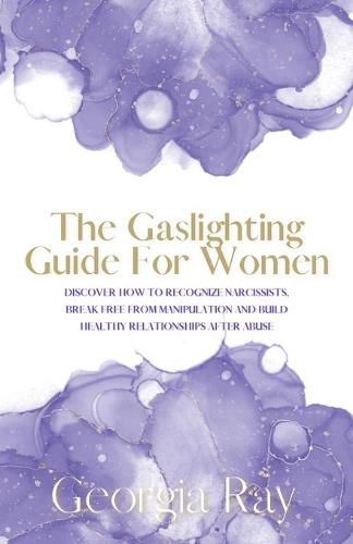 Cover image for The Gaslighting Guide For Women: Discover How To Recognize Narcissists, Break Free From Manipulation and Build Healthy Relationships After Abuse