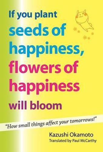 Cover image for If You Plant Seeds of Happiness, Flowers of Happiness Will Bloom: How Small Things Affect Your Tomorrows!