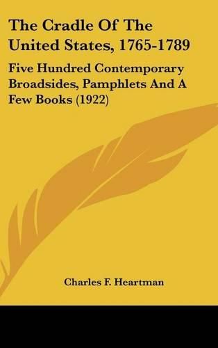 Cover image for The Cradle of the United States, 1765-1789: Five Hundred Contemporary Broadsides, Pamphlets and a Few Books (1922)