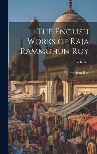 The English Works of Raja Rammohun Roy; Volume 1