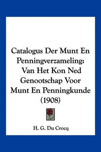 Cover image for Catalogus Der Munt En Penningverzameling: Van Het Kon Ned Genootschap Voor Munt En Penningkunde (1908)