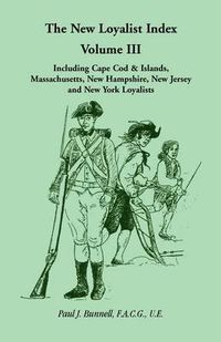 Cover image for The New Loyalist Index, Volume III, Including Cape Cod & Islands, Massachusetts, New Hampshire, New Jersey and New York Loyalists