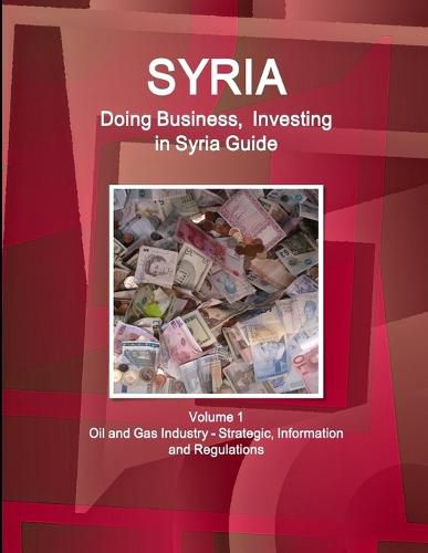 Cover image for Syria: Doing Business, Investing in Syria Guide Volume 1 Oil and Gas Industry - Strategic, Information and Regulations