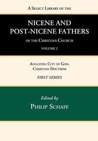 Cover image for A Select Library of the Nicene and Post-Nicene Fathers of the Christian Church, First Series, Volume 2: Augustin: City of God, Christian Doctrine