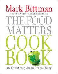 Cover image for The Food Matters Cookbook: 500 Revolutionary Recipes for Better Living