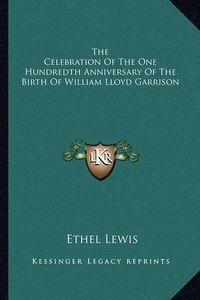 Cover image for The Celebration of the One Hundredth Anniversary of the Birth of William Lloyd Garrison