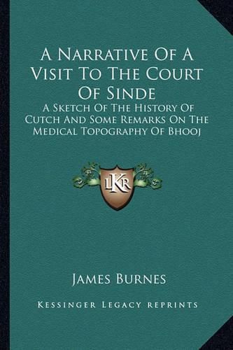 A Narrative of a Visit to the Court of Sinde: A Sketch of the History of Cutch and Some Remarks on the Medical Topography of Bhooj