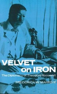 Cover image for Velvet on Iron: The Diplomacy of Theodore Roosevelt