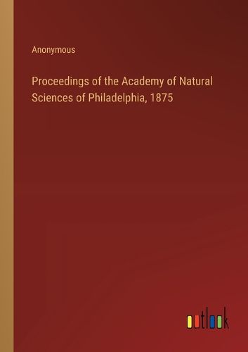 Proceedings of the Academy of Natural Sciences of Philadelphia, 1875