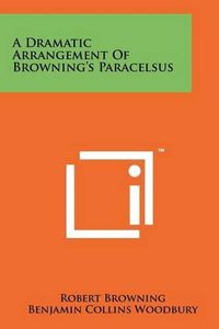 Cover image for A Dramatic Arrangement of Browning's Paracelsus