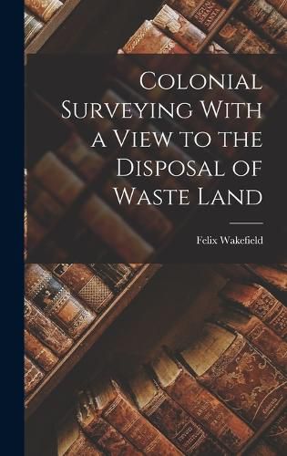 Cover image for Colonial Surveying With a View to the Disposal of Waste Land