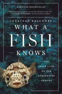 Cover image for What a Fish Knows: The Inner Lives of Our Underwater Cousins