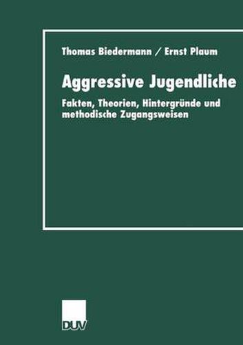 Aggressive Jugendliche: Fakten, Theorien, Hintergrunde Und Methodische Zugangsweisen